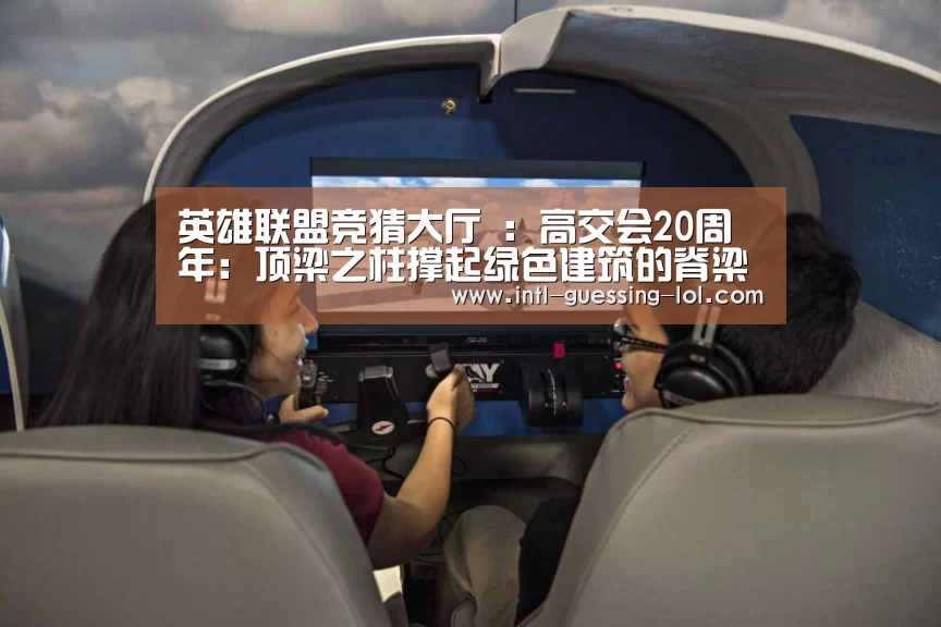 英雄联盟竞猜大厅 :高交会20周年:顶梁之柱撑起绿色建筑的脊梁(图2) 英雄联盟竞猜大厅