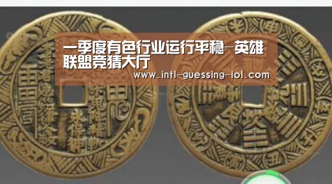 一季度有色行业运行平稳-英雄联盟竞猜大厅 