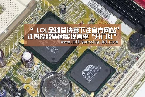 “ LOL全球总决赛下注官方网站”江钨控股集团实现首季“开门红”(图2) LOL全球总决赛下注官方网站