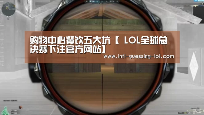 购物中心餐饮五大坑【 LOL全球总决赛下注官方网站】(图3) 英雄联盟竞猜大厅