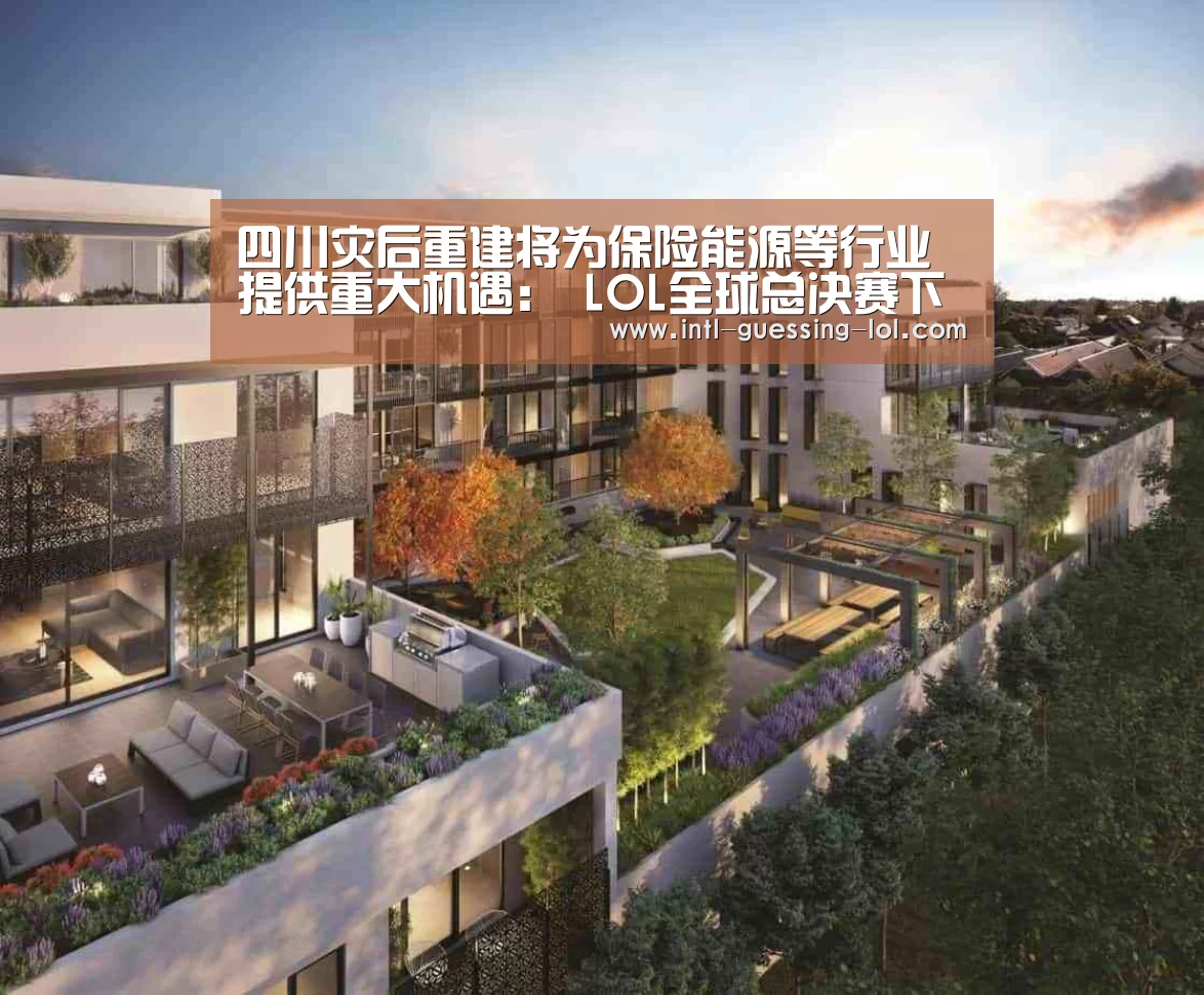 四川灾后重建将为保险能源等行业提供重大机遇: LOL全球总决赛下注官方网站(图3) 英雄联盟竞猜大厅