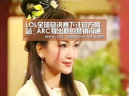 LOL全球总决赛下注官方网站-ARC提出新的营销沟通理念:不可抗拒的商业系统(图2) 英雄联盟竞猜大厅