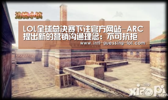 LOL全球总决赛下注官方网站-ARC提出新的营销沟通理念:不可抗拒的商业系统(图1) 英雄联盟竞猜大厅