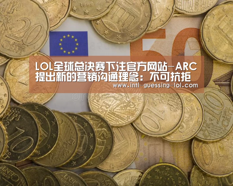 LOL全球总决赛下注官方网站-ARC提出新的营销沟通理念:不可抗拒的商业系统(图3) 英雄联盟竞猜大厅