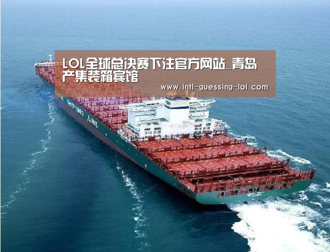  LOL全球总决赛下注官方网站_青岛产集装箱宾馆