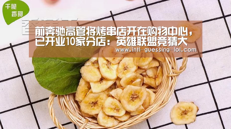 前奔驰高管将烤串店开在购物中心，已开业10家分店：英雄联盟竞