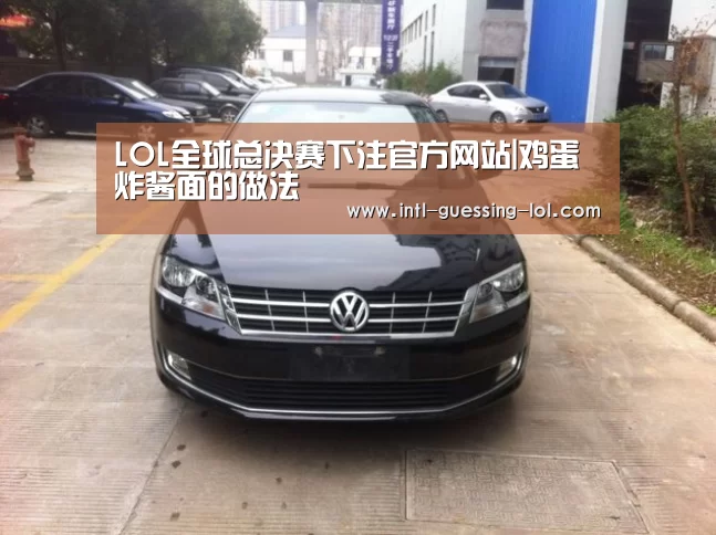 LOL全球总决赛下注官方网站|鸡蛋炸酱面的做法