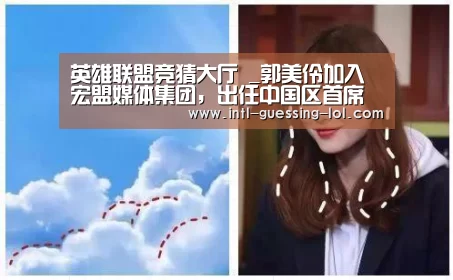 英雄联盟竞猜大厅 _郭美伶加入宏盟媒体集团,出任中国区首席运营官(图2) 英雄联盟竞猜大厅