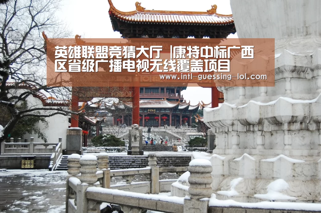 英雄联盟竞猜大厅 |康特中标广西区省级广播电视无线覆盖项目(图3) 英雄联盟竞猜大厅