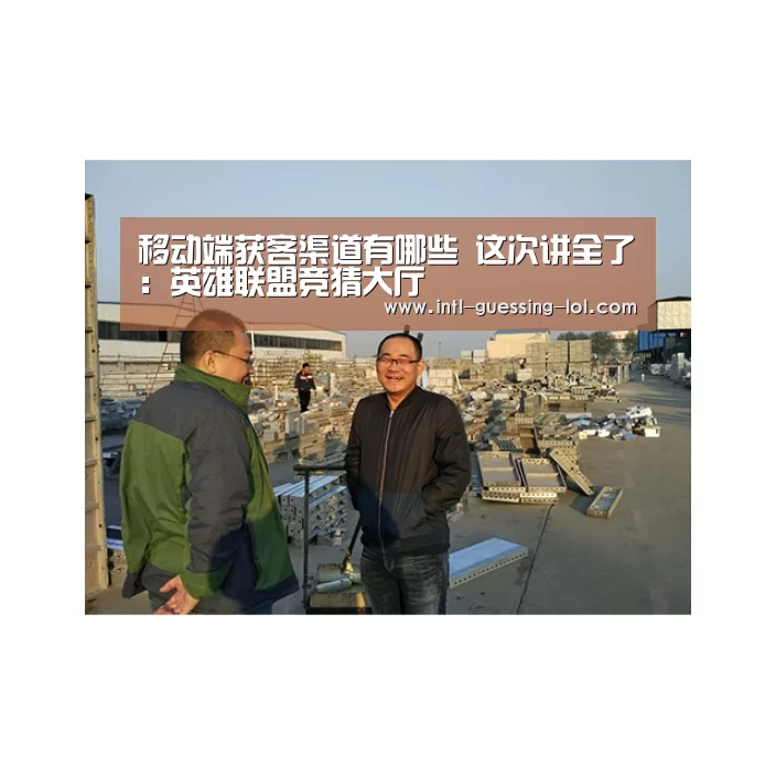
移动端获客渠道有哪些 这次讲全了：英雄联盟竞猜大厅 